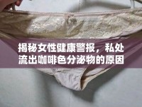 揭秘女性健康警報，私處流出咖啡色分泌物的原因