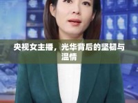 央視女主播，光華背后的堅(jiān)韌與溫情