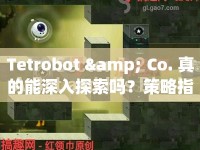 Tetrobot &amp; Co. 真的能深入探索嗎？策略指南揭曉！