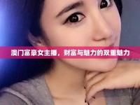 澳門富豪女主播，財富與魅力的雙重魅力