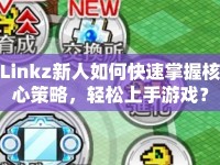 Linkz新人如何快速掌握核心策略，輕松上手游戲？