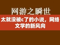 太就沒(méi)被c了的小說(shuō)，網(wǎng)絡(luò)文學(xué)的新風(fēng)向