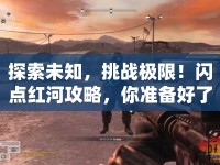 探索未知，挑戰(zhàn)極限！閃點(diǎn)紅河攻略，你準(zhǔn)備好了嗎？