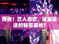 揭秘！藝人酒吧，璀璨星途的秘密基地？