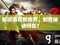 解鎖游戲新境界，制勝秘訣何在？