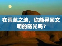 在荒蕪之地，你能尋回文明的曙光嗎？