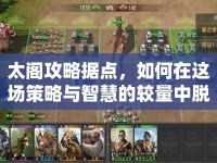 太閣攻略據(jù)點，如何在這場策略與智慧的較量中脫穎而出？
