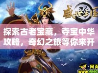 探索古老寶藏，奪寶中華攻略，奇幻之旅等你來(lái)開(kāi)啟！