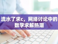 流水了求c，網(wǎng)絡(luò)討論中的數(shù)學(xué)求解熱潮