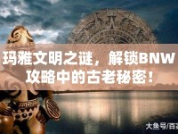 瑪雅文明之謎，解鎖BNW攻略中的古老秘密！