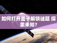 如何打開蓋子解鎖謎題 探索未知？