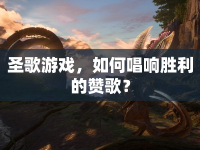 圣歌游戲，如何唱響勝利的贊歌？