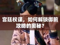 宮廷權(quán)謀，如何解鎖御前攻略的奧秘？