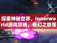探索神秘世界，Innerworld游戲攻略，奇幻之旅等你來開啟？