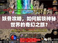 妖骨攻略，如何解鎖神秘世界的奇幻之旅？