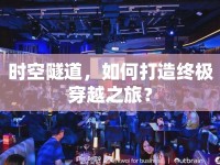 時(shí)空隧道，如何打造終極穿越之旅？