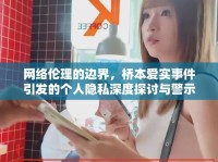 網(wǎng)絡倫理的邊界，橋本愛實事件引發(fā)的個人隱私深度探討與警示