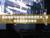 揭秘電影與視頻制作的視覺藝術，剪輯場景的幕后曝光