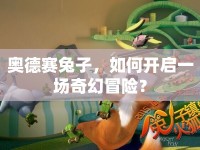 奧德賽兔子，如何開(kāi)啟一場(chǎng)奇幻冒險(xiǎn)？