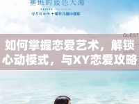 如何掌握戀愛藝術(shù)，解鎖心動(dòng)模式，與XY戀愛攻略一起？