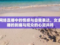 網(wǎng)絡直播中的情感與自我表達，女主播的刺痛與觀眾的心靈共鳴