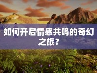 如何開啟情感共鳴的奇幻之旅？