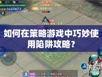 如何在策略游戲中巧妙使用陷阱攻略？