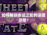 如何解鎖命運(yùn)之輪的深度攻略？