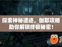 探索神秘遺跡，伽耶攻略助你解鎖終極秘密！