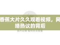 香蕉大片久久觀看視頻，網(wǎng)絡(luò)熱議的背后