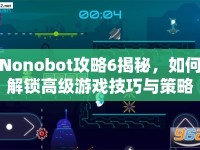 Nonobot攻略6揭秘，如何解鎖高級(jí)游戲技巧與策略？