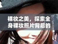 裸妝之美，探索全身裸妝照片背后的故事與美學(xué)價(jià)值