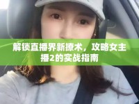 解鎖直播界新撩術(shù)，攻略女主播2的實(shí)戰(zhàn)指南