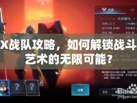X戰(zhàn)隊(duì)攻略，如何解鎖戰(zhàn)斗藝術(shù)的無(wú)限可能？