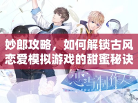 妙郎攻略，如何解鎖古風(fēng)戀愛模擬游戲的甜蜜秘訣？