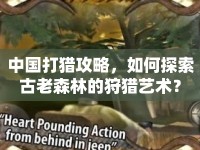 中國打獵攻略，如何探索古老森林的狩獵藝術？