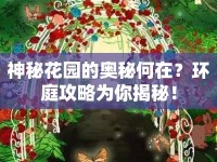 神秘花園的奧秘何在？環(huán)庭攻略為你揭秘！