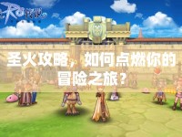圣火攻略，如何點(diǎn)燃你的冒險(xiǎn)之旅？