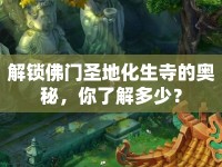 解鎖佛門圣地化生寺的奧秘，你了解多少？