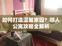如何打造溫馨家園？鄰人公寓攻略全解析