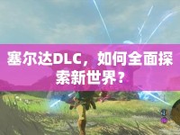 塞爾達(dá)DLC，如何全面探索新世界？