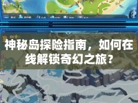 神秘島探險(xiǎn)指南，如何在線解鎖奇幻之旅？