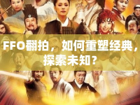 FFO翻拍，如何重塑經(jīng)典，探索未知？