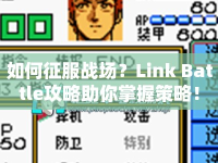 如何征服戰(zhàn)場(chǎng)？Link Battle攻略助你掌握策略！