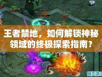 王者禁地，如何解鎖神秘領(lǐng)域的終極探索指南？