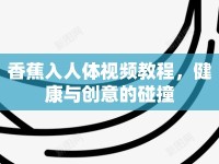 香蕉入人體視頻教程，健康與創(chuàng)意的碰撞