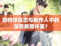 如何俘獲戀與制作人中的深情教授許墨？