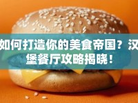 如何打造你的美食帝國？漢堡餐廳攻略揭曉！