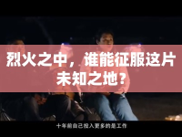 烈火之中，誰(shuí)能征服這片未知之地？
