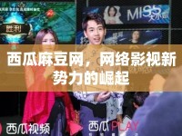 西瓜麻豆網(wǎng)，網(wǎng)絡影視新勢力的崛起